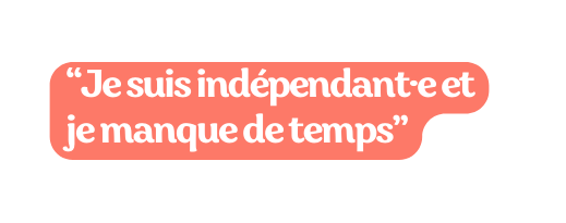 Je suis indépendant e et je manque de temps