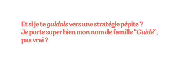 Et si je te guidais vers une stratégie pépite Je porte super bien mon nom de famille Guidé pas vrai