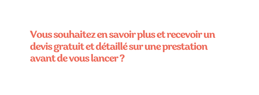 Vous souhaitez en savoir plus et recevoir un devis gratuit et détaillé sur une prestation avant de vous lancer