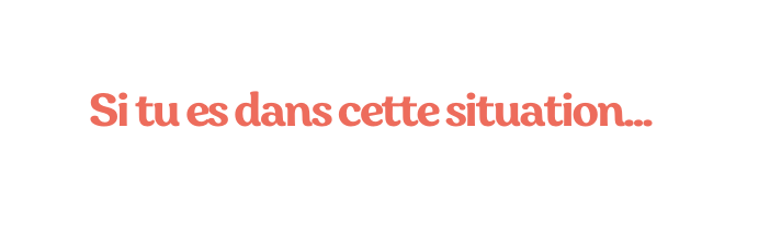 Si tu es dans cette situation