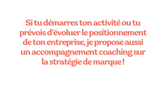 Si tu démarres ton activité ou tu prévois d évoluer le positionnement de ton entreprise je propose aussi un accompagnement coaching sur la stratégie de marque
