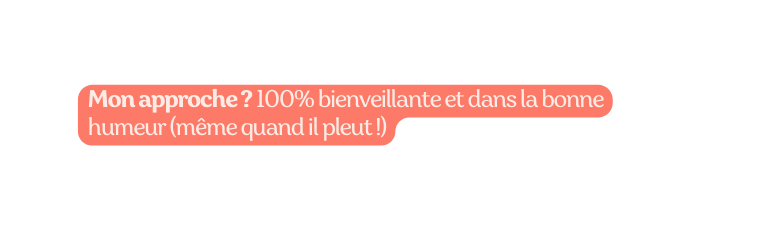 Mon approche 100 bienveillante et dans la bonne humeur même quand il pleut