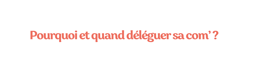 Pourquoi et quand déléguer sa com
