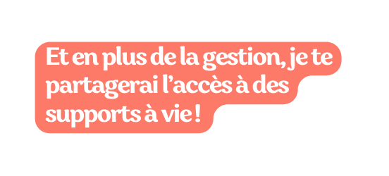 Et en plus de la gestion je te partagerai l accès à des supports à vie