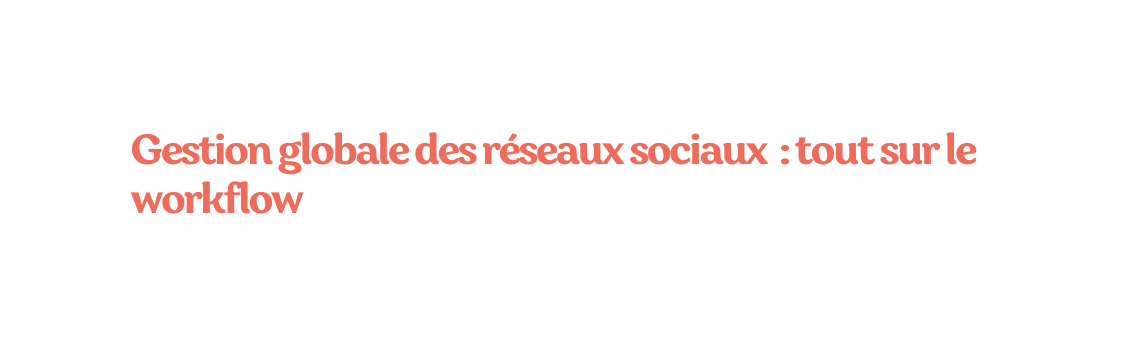 Gestion globale des réseaux sociaux tout sur le workflow