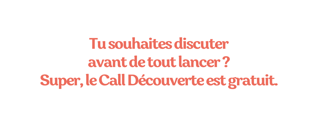 Tu souhaites discuter avant de tout lancer Super le Call Découverte est gratuit