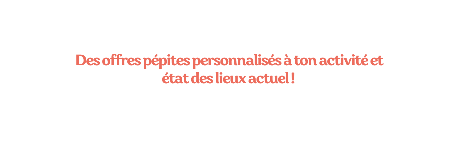 Des offres pépites personnalisés à ton activité et état des lieux actuel
