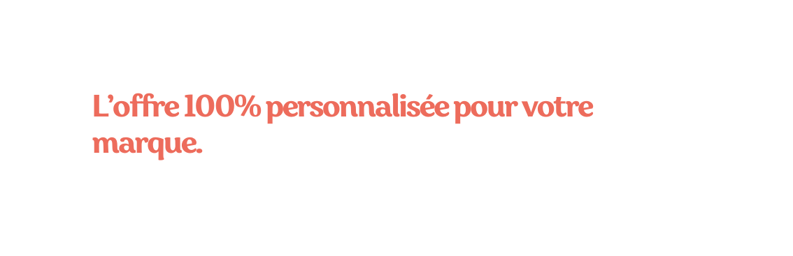 L offre 100 personnalisée pour votre marque