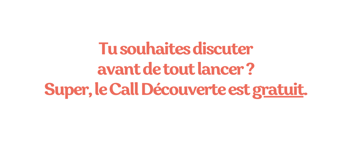 Tu souhaites discuter avant de tout lancer Super le Call Découverte est gratuit